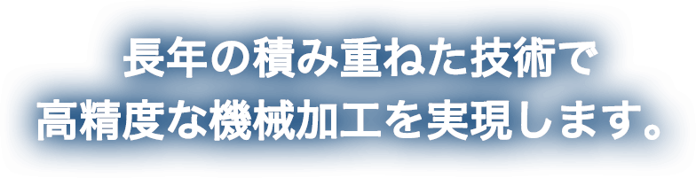 長年の積み重ねた技術で高精度な機械加工を実現します。